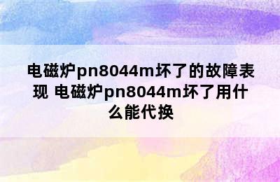 电磁炉pn8044m坏了的故障表现 电磁炉pn8044m坏了用什么能代换